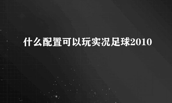 什么配置可以玩实况足球2010