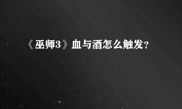 《巫师3》血与酒怎么触发？