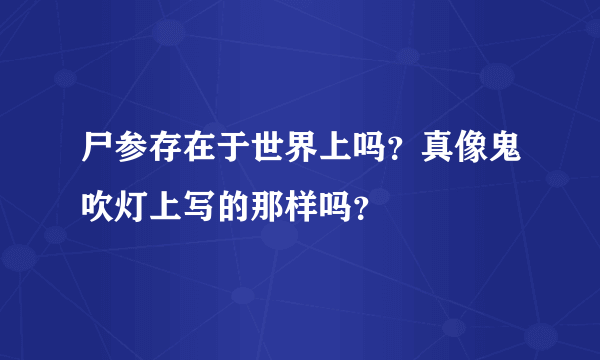 尸参存在于世界上吗？真像鬼吹灯上写的那样吗？