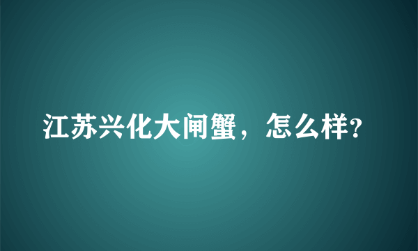 江苏兴化大闸蟹，怎么样？