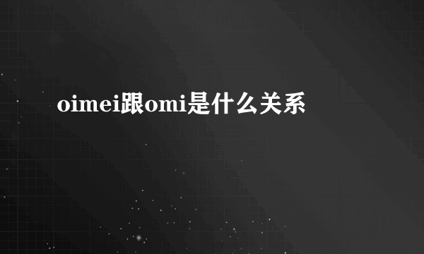 oimei跟omi是什么关系