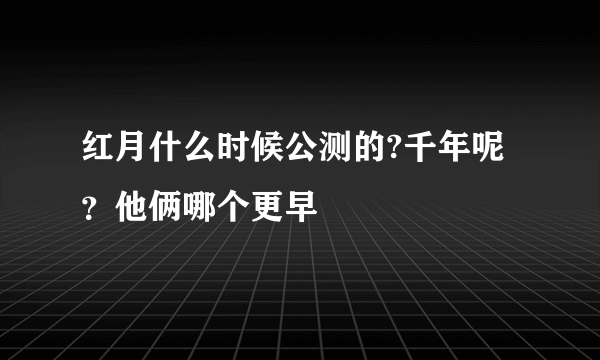 红月什么时候公测的?千年呢？他俩哪个更早