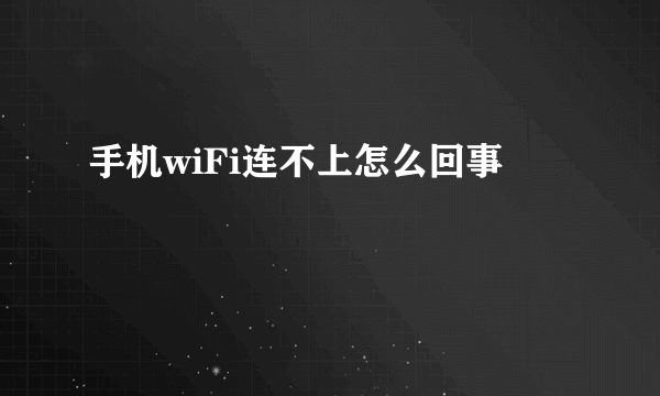 手机wiFi连不上怎么回事