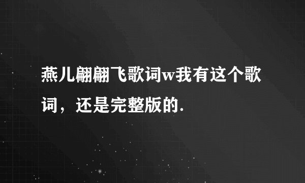 燕儿翩翩飞歌词w我有这个歌词，还是完整版的．