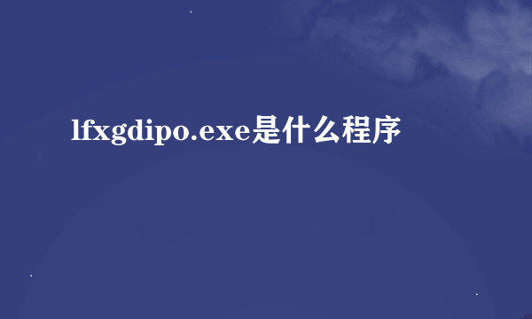 lfxgdipo.exe是什么程序