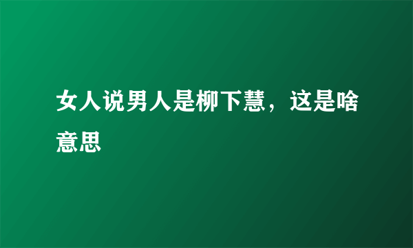 女人说男人是柳下慧，这是啥意思