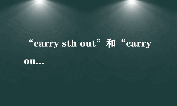 “carry sth out”和“carry out sth”有什么区别？如果有区别，分别怎么使用？