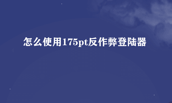 怎么使用175pt反作弊登陆器