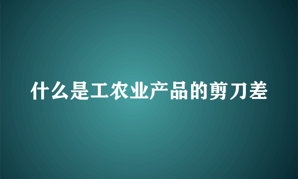 什么是工农业产品的剪刀差