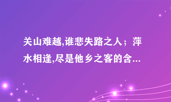 关山难越,谁悲失路之人；萍水相逢,尽是他乡之客的含义 求解释和赏析.