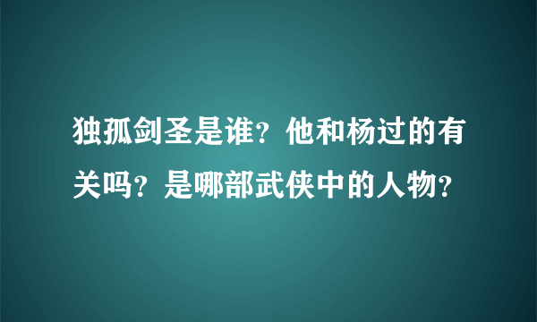 独孤剑圣是谁？他和杨过的有关吗？是哪部武侠中的人物？