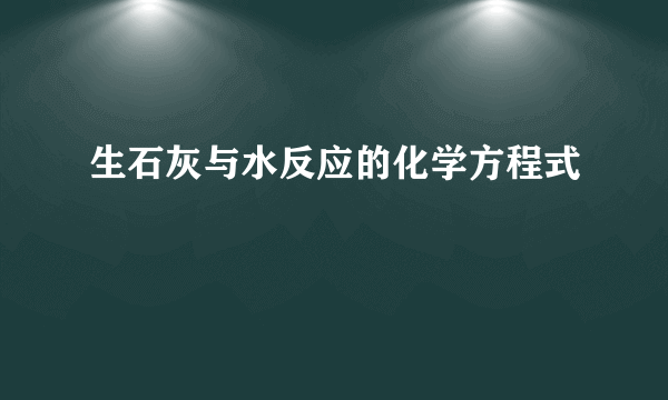 生石灰与水反应的化学方程式