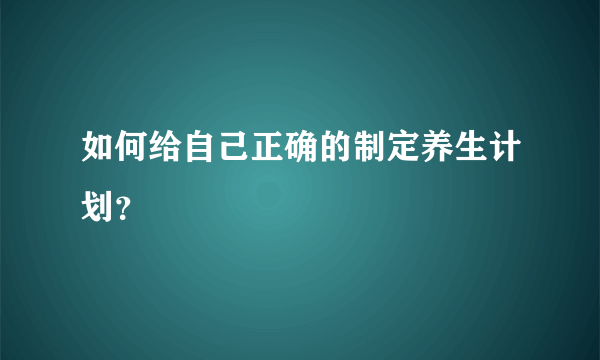 如何给自己正确的制定养生计划？