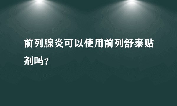 前列腺炎可以使用前列舒泰贴剂吗？