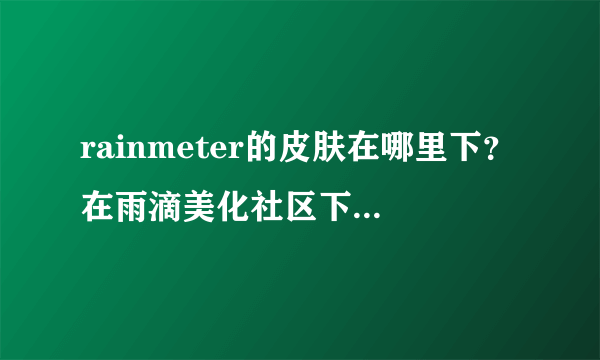 rainmeter的皮肤在哪里下？在雨滴美化社区下载怎么会要注册，注册要什么邀请码是怎么回事？