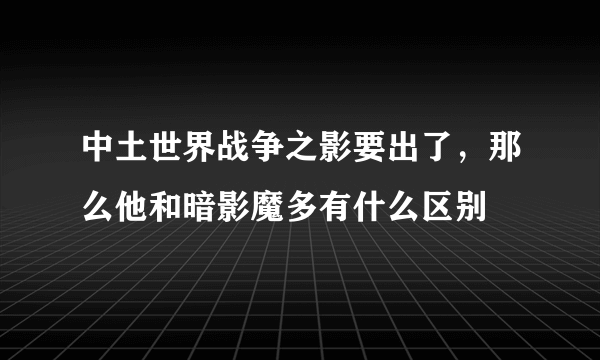 中土世界战争之影要出了，那么他和暗影魔多有什么区别