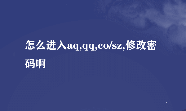 怎么进入aq,qq,co/sz,修改密码啊