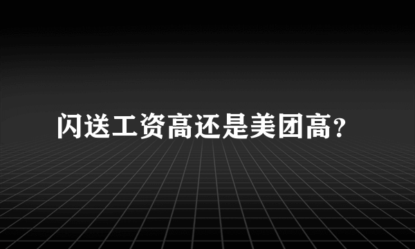 闪送工资高还是美团高？