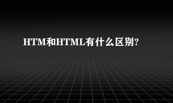 HTM和HTML有什么区别?