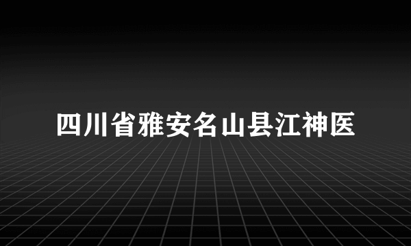 四川省雅安名山县江神医