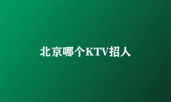 北京哪个KTV招人