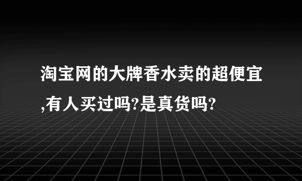 淘宝网的大牌香水卖的超便宜,有人买过吗?是真货吗?