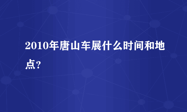 2010年唐山车展什么时间和地点？