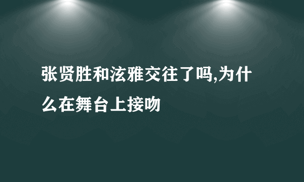 张贤胜和泫雅交往了吗,为什么在舞台上接吻