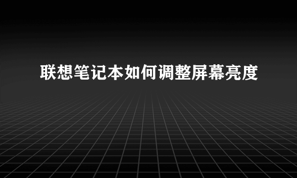 联想笔记本如何调整屏幕亮度