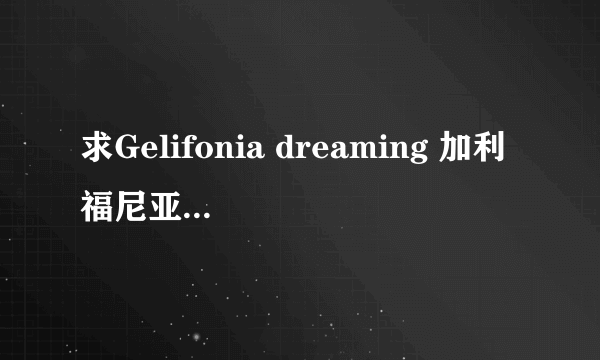 求Gelifonia dreaming 加利福尼亚梦想的歌词