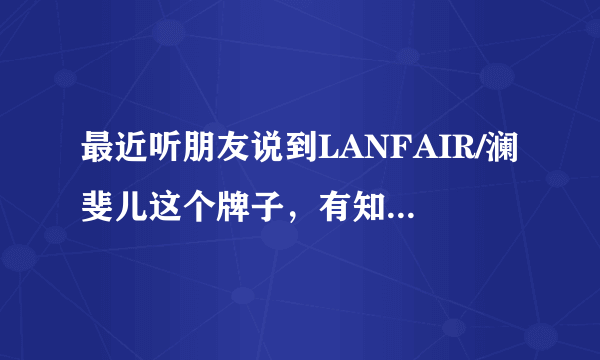 最近听朋友说到LANFAIR/澜斐儿这个牌子，有知道的吗？