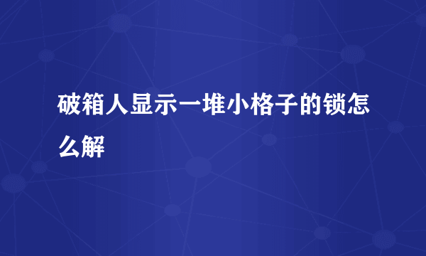 破箱人显示一堆小格子的锁怎么解