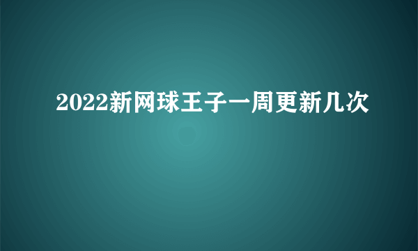 2022新网球王子一周更新几次