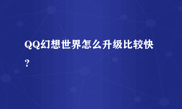 QQ幻想世界怎么升级比较快？