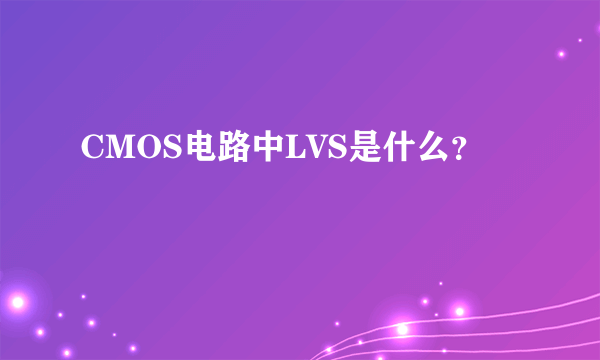 CMOS电路中LVS是什么？