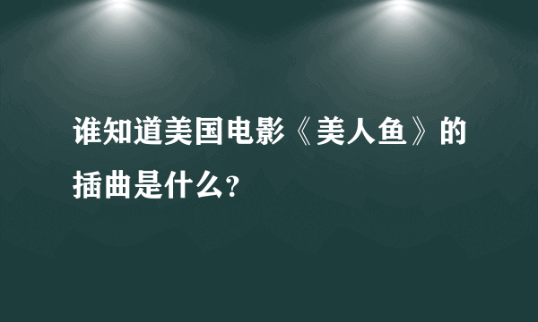 谁知道美国电影《美人鱼》的插曲是什么？