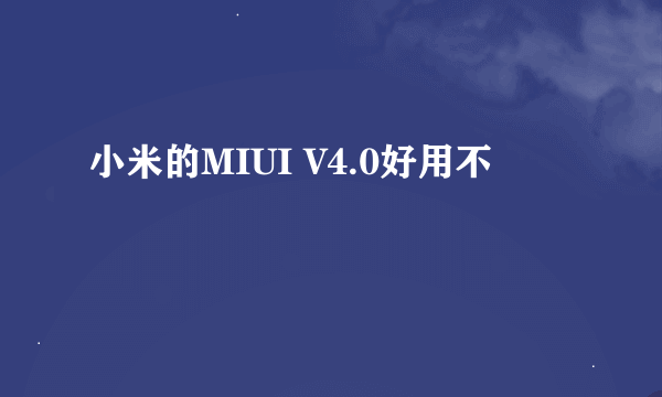 小米的MIUI V4.0好用不