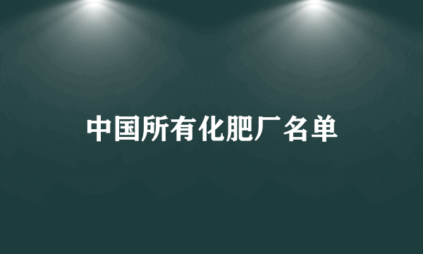 中国所有化肥厂名单