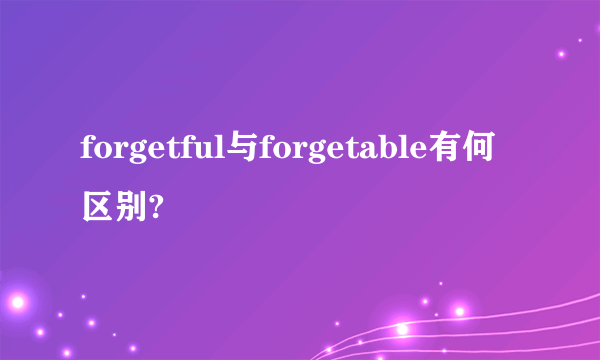 forgetful与forgetable有何区别?