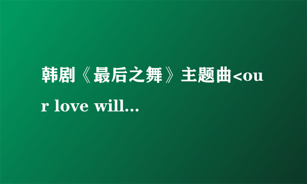 韩剧《最后之舞》主题曲<our love will always last>的韩文版歌词哪里有？？