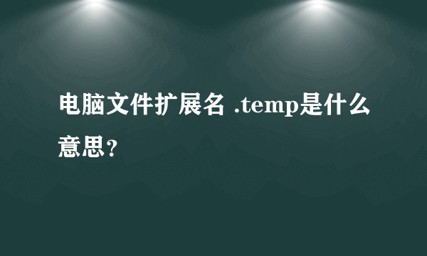 电脑文件扩展名 .temp是什么意思？