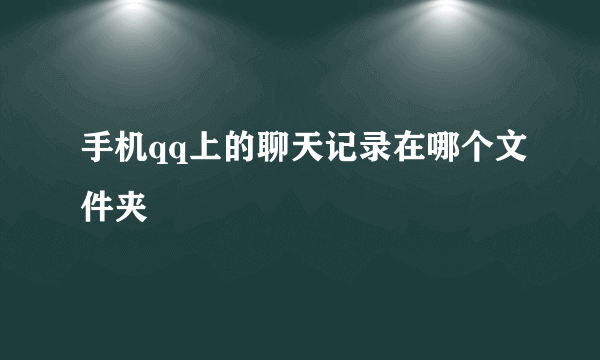 手机qq上的聊天记录在哪个文件夹