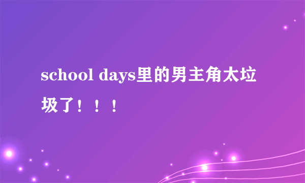 school days里的男主角太垃圾了！！！