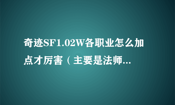 奇迹SF1.02W各职业怎么加点才厉害（主要是法师和MM）