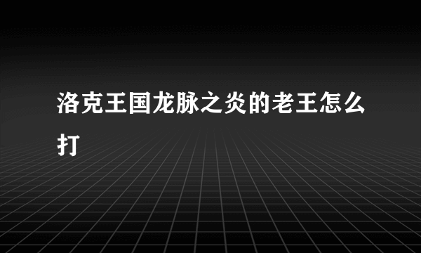 洛克王国龙脉之炎的老王怎么打