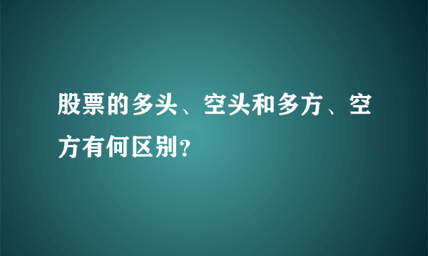 股票的多头、空头和多方、空方有何区别？