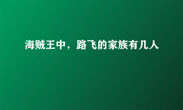 海贼王中，路飞的家族有几人