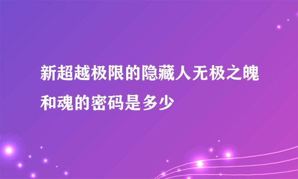 新超越极限的隐藏人无极之魄和魂的密码是多少