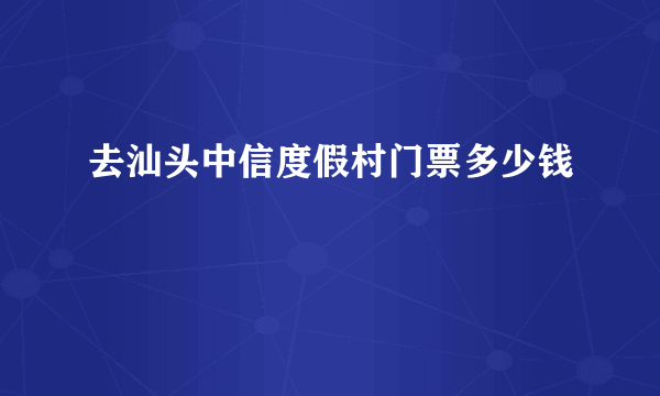 去汕头中信度假村门票多少钱