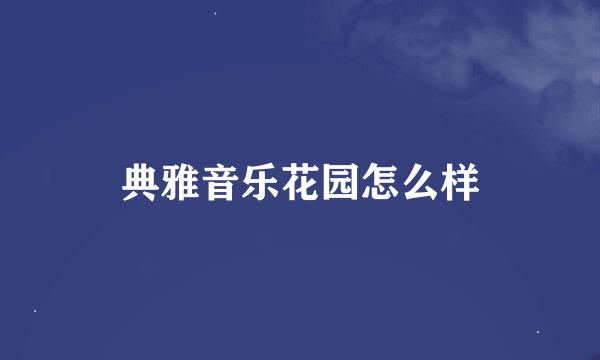 典雅音乐花园怎么样